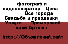 фотограф и  видеооператор › Цена ­ 2 000 - Все города Свадьба и праздники » Услуги   . Приморский край,Артем г.